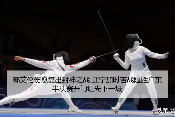 郭艾伦伤愈复出封神之战 辽宁加时苦战险胜广东 半决赛开门红先下一城