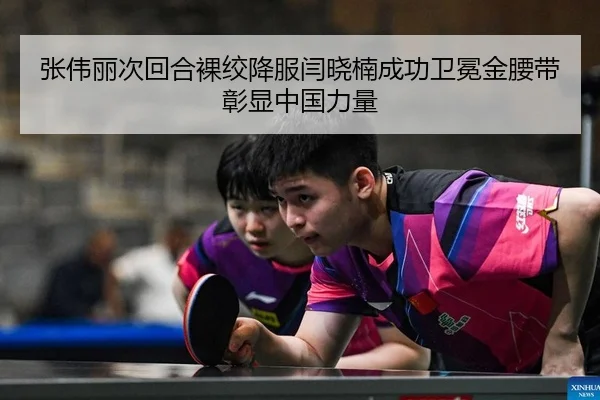 张伟丽次回合裸绞降服闫晓楠成功卫冕金腰带彰显中国力量